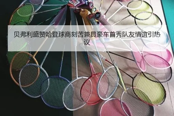 贝弗利盛赞哈登球商刻苦兼具豪车首秀队友情谊引热议